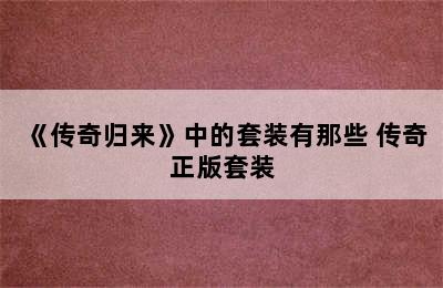 《传奇归来》中的套装有那些 传奇正版套装